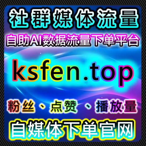 流量批发总站 真实社群 稳定靠谱 94web.top 粉丝自助下单平台文化艺术发展有限公司艺人明星抖音点赞
